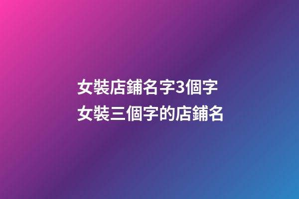 女裝店鋪名字3個字 女裝三個字的店鋪名-第1張-店鋪起名-玄機派